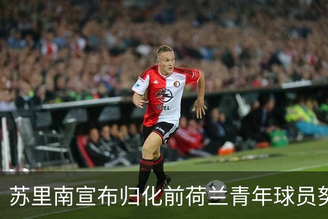 苏里南宣布归化前荷兰青年球员努内利，曾多次代表国字号出战